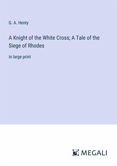 A Knight of the White Cross; A Tale of the Siege of Rhodes - Henty, G. A.