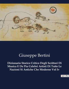 Dizionario Storico Critico Degli Scrittori Di Musica E De Piu Celebri Artisti Di Tutte Le Nazioni Si Antiche Che Moderne Vol Iv - Bertini, Giuseppe