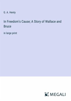 In Freedom's Cause; A Story of Wallace and Bruce - Henty, G. A.