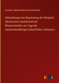 Abhandlungen bei Begründung der Königlich Sächsischen Gesellschaft der Wissenschaften am Tage der Zweihundertjährigen Geburtsfeier Leibnizen's - Gesellschaft, Fürstlich Jablonowskische