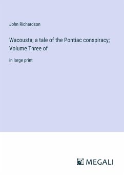 Wacousta; a tale of the Pontiac conspiracy; Volume Three of - Richardson, John