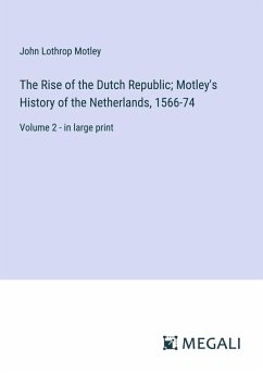 The Rise of the Dutch Republic; Motley's History of the Netherlands, 1566-74 - Motley, John Lothrop