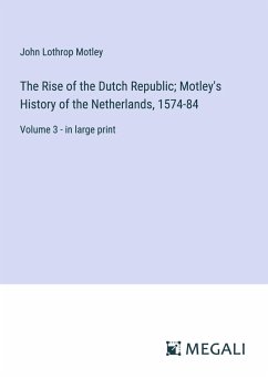 The Rise of the Dutch Republic; Motley's History of the Netherlands, 1574-84 - Motley, John Lothrop