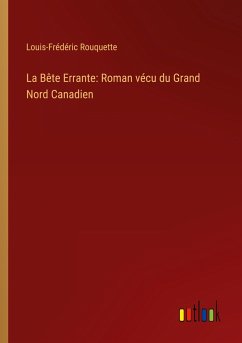 La Bête Errante: Roman vécu du Grand Nord Canadien - Rouquette, Louis-Frédéric