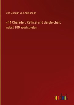 444 Charaden, Räthsel und dergleichen; nebst 100 Wortspielen