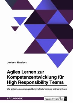 Agiles Lernen zur Kompetenzentwicklung für High Responsibility Teams. Wie agiles Lernen die Ausbildung im Rettungsdienst optimieren kann - Hanisch, Jochen