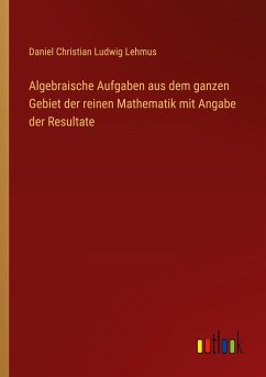 Algebraische Aufgaben aus dem ganzen Gebiet der reinen Mathematik mit Angabe der Resultate - Lehmus, Daniel Christian Ludwig