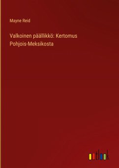 Valkoinen päällikkö: Kertomus Pohjois-Meksikosta - Reid, Mayne