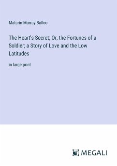 The Heart's Secret; Or, the Fortunes of a Soldier; a Story of Love and the Low Latitudes - Ballou, Maturin Murray