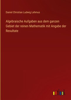 Algebraische Aufgaben aus dem ganzen Gebiet der reinen Mathematik mit Angabe der Resultate - Lehmus, Daniel Christian Ludwig