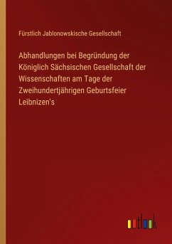 Abhandlungen bei Begründung der Königlich Sächsischen Gesellschaft der Wissenschaften am Tage der Zweihundertjährigen Geburtsfeier Leibnizen's - Gesellschaft, Fürstlich Jablonowskische