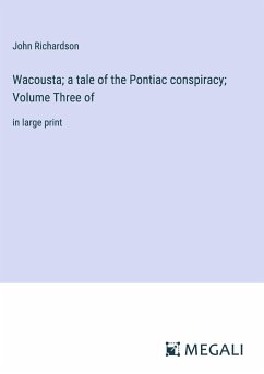 Wacousta; a tale of the Pontiac conspiracy; Volume Three of - Richardson, John