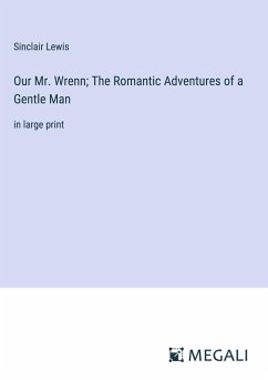 Our Mr. Wrenn; The Romantic Adventures of a Gentle Man - Lewis, Sinclair