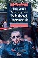 Türkiyenin Yeni Rejimi - Rekabetci Otoriterlik - Esen, Berk; Gümüscü, Sebnem; Yavuzyilmaz, Hakan