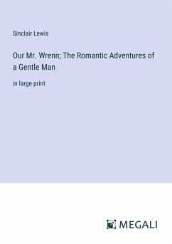 Our Mr. Wrenn; The Romantic Adventures of a Gentle Man - Lewis, Sinclair