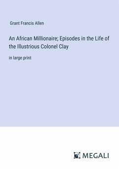 An African Millionaire; Episodes in the Life of the Illustrious Colonel Clay - Allen, Grant Francis