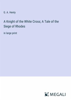 A Knight of the White Cross; A Tale of the Siege of Rhodes - Henty, G. A.