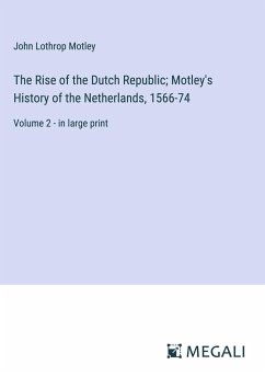 The Rise of the Dutch Republic; Motley's History of the Netherlands, 1566-74 - Motley, John Lothrop