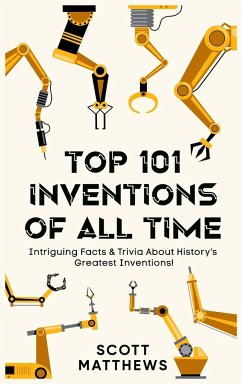 Top 101 Inventions Of All Time! - Intriguing Facts & Trivia About History's Greatest Inventions! - Matthews, Scott