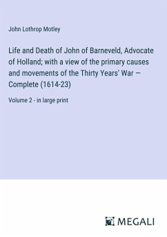 Life and Death of John of Barneveld, Advocate of Holland; with a view of the primary causes and movements of the Thirty Years' War ¿ Complete (1614-23) - Motley, John Lothrop