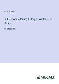 In Freedom's Cause; A Story of Wallace and Bruce - Henty, G. A.