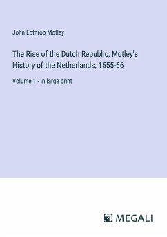 The Rise of the Dutch Republic; Motley's History of the Netherlands, 1555-66 - Motley, John Lothrop