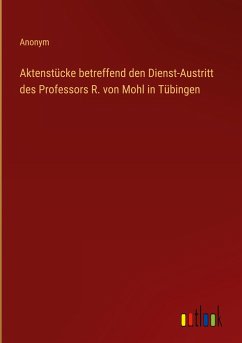 Aktenstücke betreffend den Dienst-Austritt des Professors R. von Mohl in Tübingen
