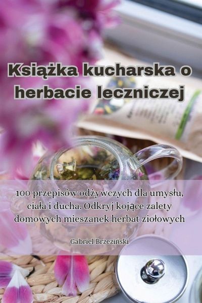 Ksi¿¿ka kucharska o herbacie leczniczej Ksi¿¿ka kucharska o herbacie leczniczej