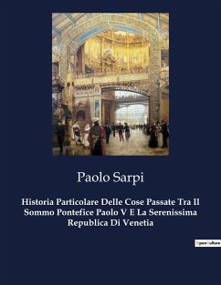 Historia Particolare Delle Cose Passate Tra Il Sommo Pontefice Paolo V E La Serenissima Republica Di Venetia - Sarpi, Paolo