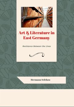 Art & Literature in East Germany - Resistance Between the Lines (eBook, ePUB) - Selchow, Hermann