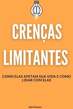 Crenças Limitantes: Como Elas Afetam sua Vida e como Lidar com Elas (eBook, ePUB) - Marques, Saba