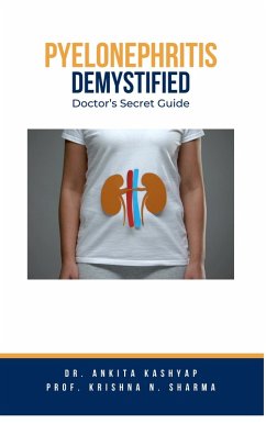 Pyelonephritis Demystified: Doctor's Secret Guide (eBook, ePUB) - Kashyap, Ankita; Sharma, Krishna N.