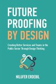 Future Proofing By Design: Creating Better Services and Teams in the Public Sector Through Design Thinking (eBook, ePUB)
