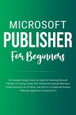 Microsoft Publisher For Beginners: The Complete Step-By-Step User Guide For Mastering Microsoft Publisher To Creating Visually Rich And Professional-Looking Publications Easily (Computer/Tech) (eBook, ePUB)
