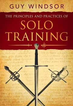 The Principles and Practices of Solo Training: A Guide for Historical Martial Artists, Sword People, and Everyone Else (eBook, ePUB) - Windsor, Guy
