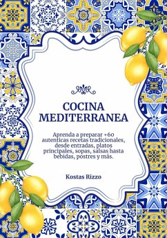 Cocina Mediterranea: Aprenda a Preparar +60 Auténticas Recetas Tradicionales, desde Entradas, Platos Principales, Sopas, Salsas hasta Bebidas, Postres y más (Sabores del Mundo: Un Viaje Culinario) (eBook, ePUB) - Rizzo, Kostas