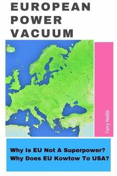 European Power Vacuum: Why Is EU Not A Superpower? Why Does EU Kowtow To USA? (eBook, ePUB) - Nettle, Terry