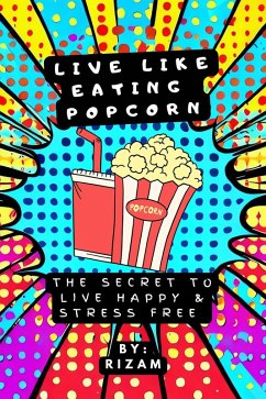 Live Like Eating Popcorn : The Secret to Live Happy & Stress Free (eBook, ePUB) - Rizam