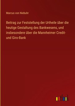 Beitrag zur Feststellung der Urtheile über die heutige Gestaltung des Bankwesens, und insbesondere über die Mannheimer Credit- und Giro-Bank