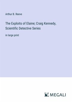The Exploits of Elaine; Craig Kennedy, Scientific Detective Series - Reeve, Arthur B.