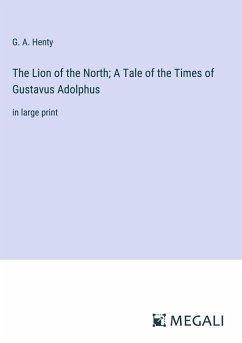 The Lion of the North; A Tale of the Times of Gustavus Adolphus - Henty, G. A.