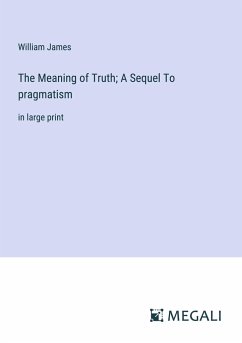 The Meaning of Truth; A Sequel To pragmatism - James, William