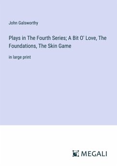 Plays in The Fourth Series; A Bit O' Love, The Foundations, The Skin Game - Galsworthy, John
