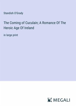 The Coming of Cuculain; A Romance Of The Heroic Age Of Ireland - O'Grady, Standish