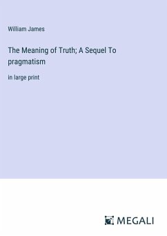 The Meaning of Truth; A Sequel To pragmatism - James, William