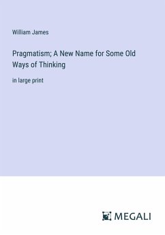 Pragmatism; A New Name for Some Old Ways of Thinking - James, William