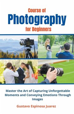 Course of Photography for Beginners Master the Art of Capturing Unforgettable Moments and Conveying Emotions Through Images - Juarez, Gustavo Espinosa