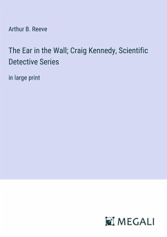 The Ear in the Wall; Craig Kennedy, Scientific Detective Series - Reeve, Arthur B.