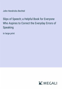 Slips of Speech; a Helpful Book for Everyone Who Aspires to Correct the Everyday Errors of Speaking - Bechtel, John Hendricks