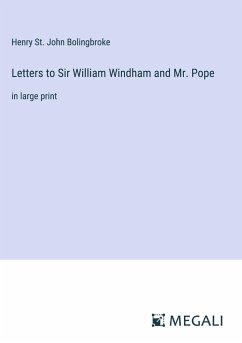 Letters to Sir William Windham and Mr. Pope - Bolingbroke, Henry St. John